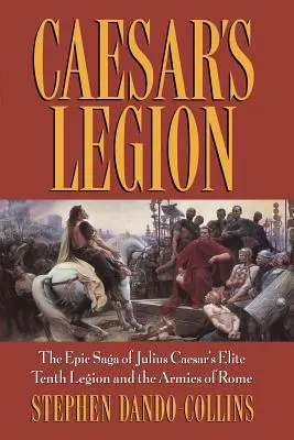 Legion Cezara: Epicka saga o elitarnym dziesiątym legionie Juliusza Cezara i armiach Rzymu - Caesar's Legion: The Epic Saga of Julius Caesar's Elite Tenth Legion and the Armies of Rome