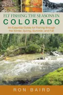 Wędkarstwo muchowe w Kolorado: Niezbędny przewodnik wędkarski na zimę, wiosnę, lato i jesień, wydanie pierwsze - Fly Fishing the Seasons in Colorado: An Essential Guide For Fishing Through The Winter, Spring, Summer, And Fall, First Edition