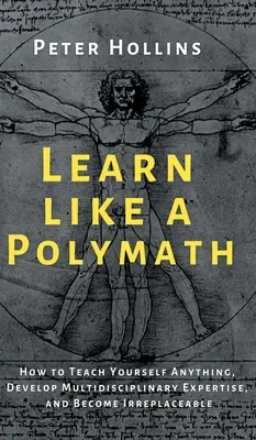 Ucz się jak polimat: Jak nauczyć się wszystkiego, rozwinąć multidyscyplinarną wiedzę i stać się niezastąpionym - Learn Like a Polymath: How to Teach Yourself Anything, Develop Multidisciplinary Expertise, and Become Irreplaceable