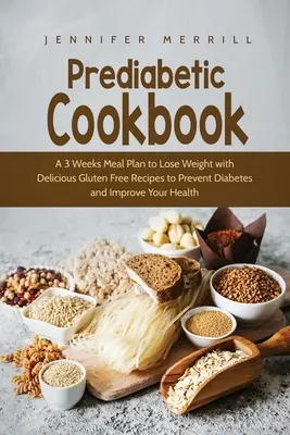 Prediabetic Cookbook: 3-tygodniowy plan posiłków, aby schudnąć z pysznymi bezglutenowymi przepisami, aby zapobiec cukrzycy i poprawić swoje zdrowie - Prediabetic Cookbook: A 3 Weeks Meal Plan to Lose Weight with Delicious Gluten Free Recipes to Prevent Diabetes and Improve Your Health