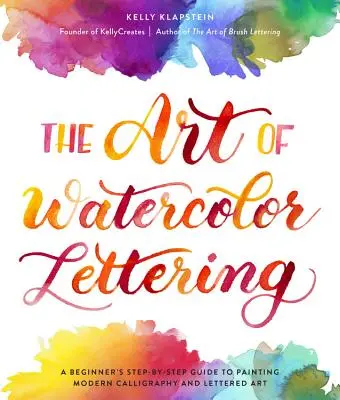 The Art of Watercolor Lettering: Przewodnik krok po kroku dla początkujących, jak malować nowoczesną kaligrafię i liternictwo - The Art of Watercolor Lettering: A Beginner's Step-By-Step Guide to Painting Modern Calligraphy and Lettered Art