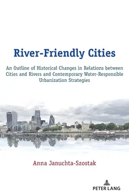 Miasta przyjazne rzekom: zarys historycznych zmian w relacjach miast z rzekami i współczesnej urbanizacji odpowiedzialnej za gospodarkę wodną - River-Friendly Cities: An Outline of Historical Changes in Relations Between Cities and Rivers and Contemporary Water-Responsible Urbanizatio