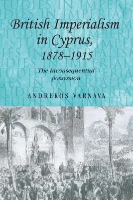 Brytyjski imperializm na Cyprze, 1878-1915: Niekonsekwentne posiadanie - British Imperialism in Cyprus, 1878-1915: The Inconsequential Possession