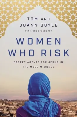 Kobiety, które ryzykują: Tajne agentki Jezusa w świecie muzułmańskim - Women Who Risk: Secret Agents for Jesus in the Muslim World