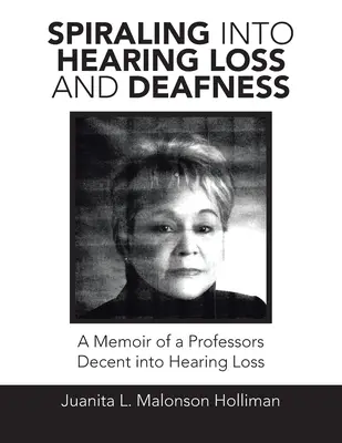 Spiraling into Hearing Loss and Deafness: Wspomnienie profesora przyzwoitego w utracie słuchu - Spiraling into Hearing Loss and Deafness: A Memoir of a Professors Decent into Hearing Loss