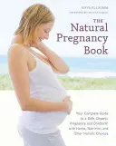 The Natural Pregnancy Book: Twój kompletny przewodnik po bezpiecznej, ekologicznej ciąży i porodzie z ziołami, odżywianiem i innymi holistycznymi wyborami - The Natural Pregnancy Book: Your Complete Guide to a Safe, Organic Pregnancy and Childbirth with Herbs, Nutrition, and Other Holistic Choices