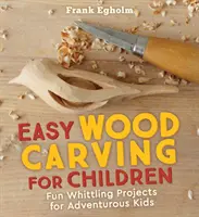 Łatwe rzeźbienie w drewnie dla dzieci: Zabawne projekty rzeźbienia w drewnie dla odważnych dzieci - Easy Wood Carving for Children: Fun Whittling Projects for Adventurous Kids