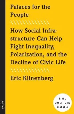 Pałace dla ludzi: jak infrastruktura społeczna może pomóc w walce z nierównością, polaryzacją i upadkiem życia obywatelskiego - Palaces for the People: How Social Infrastructure Can Help Fight Inequality, Polarization, and the Decline of Civic Life