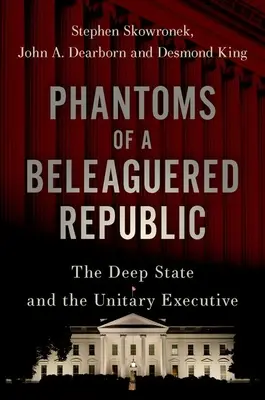 Fantomy oblężonej republiki: Głębokie państwo i jednolita władza wykonawcza - Phantoms of a Beleaguered Republic: The Deep State and the Unitary Executive