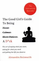 Good Girl's Guide To Being A D*ck - Sztuka mówienia tego, czego chcesz, proszenia o to, czego potrzebujesz i uzyskiwania życia, na jakie zasługujesz - Good Girl's Guide To Being A D*ck - The art of saying what you want, asking for what you need and getting the life you deserve