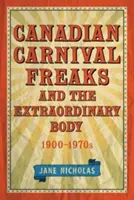 Kanadyjskie dziwolągi karnawałowe i niezwykłe ciało, 1900-1970 - Canadian Carnival Freaks and the Extraordinary Body, 1900-1970s