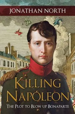 Zabicie Napoleona: Plan wysadzenia Bonapartego w powietrze - Killing Napoleon: The Plot to Blow Up Bonaparte