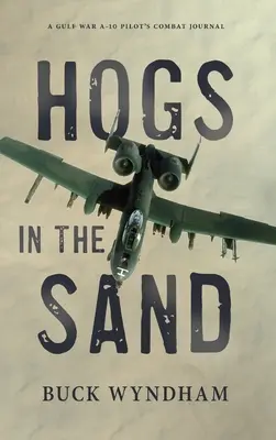 Hogs in the Sand: Dziennik bojowy pilota A-10 z wojny w Zatoce Perskiej - Hogs in the Sand: A Gulf War A-10 Pilot's Combat Journal
