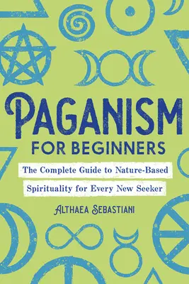 Pogaństwo dla początkujących: Kompletny przewodnik po duchowości opartej na naturze dla każdego nowego poszukiwacza - Paganism for Beginners: The Complete Guide to Nature-Based Spirituality for Every New Seeker