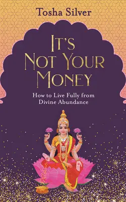 To nie są twoje pieniądze: Jak żyć w pełni z boskiej obfitości - It's Not Your Money: How to Live Fully from Divine Abundance