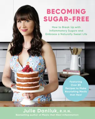 Becoming Sugar-Free: How to Break Up with Inflammatory Sugars and Embrace a Naturally Sweet Life (Jak zerwać z cukrami wywołującymi stany zapalne i cieszyć się naturalnie słodkim życiem) - Becoming Sugar-Free: How to Break Up with Inflammatory Sugars and Embrace a Naturally Sweet Life