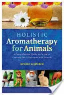 Holistyczna aromaterapia dla zwierząt: Kompleksowy przewodnik po stosowaniu olejków eterycznych i hydrolatów u zwierząt - Holistic Aromatherapy for Animals: A Comprehensive Guide to the Use of Essential Oils & Hydrosols with Animals