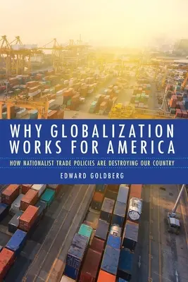 Dlaczego globalizacja działa na korzyść Ameryki: jak nacjonalistyczna polityka handlowa niszczy nasz kraj - Why Globalization Works for America: How Nationalist Trade Policies Are Destroying Our Country