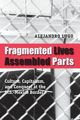Fragmented Lives, Assembled Parts: Kultura, kapitalizm i podbój na granicy USA-Meksyk - Fragmented Lives, Assembled Parts: Culture, Capitalism, and Conquest at the U.S.-Mexico Border