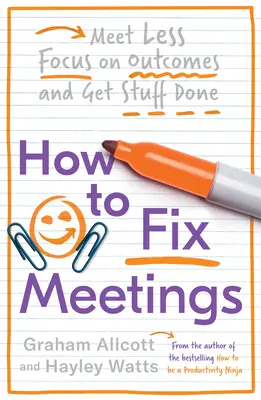 Jak naprawić spotkania: Mniej się spotykaj, skup się na wynikach i załatwiaj sprawy - How to Fix Meetings: Meet Less, Focus on Outcomes and Get Stuff Done