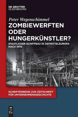 Zombiewerften Oder Hungerknstler? Staatlicher Schiffbau in Ostmitteleuropa Nach 1970 - Zombiewerften Oder Hungerknstler?: Staatlicher Schiffbau in Ostmitteleuropa Nach 1970