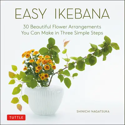 Łatwa ikebana: 30 pięknych kompozycji kwiatowych do wykonania w trzech prostych krokach - Easy Ikebana: 30 Beautiful Flower Arrangements You Can Make in Three Simple Steps