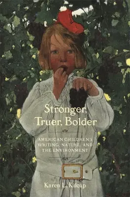 Silniejszy, prawdziwszy, odważniejszy: Amerykańskie pisarstwo dla dzieci, natura i środowisko - Stronger, Truer, Bolder: American Children's Writing, Nature, and the Environment