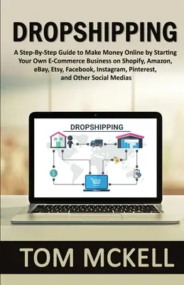 Dropshipping: A Step-By-Step Guide to Make Money Online by Starting Your Own E-Commerce Business on Shopify, Amazon, eBay, Etsy, Fac