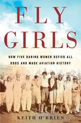 Fly Girls: Jak pięć odważnych kobiet przeciwstawiło się wszelkim przeciwnościom i przeszło do historii lotnictwa - Fly Girls: How Five Daring Women Defied All Odds and Made Aviation History