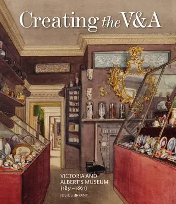 Tworzenie V&A: Muzeum Wiktorii i Alberta (1851-1861) - Creating the V&a: Victoria and Albert's Museum (1851-1861)