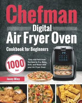 Chefman Digital Air Fryer Oven Książka kucharska dla początkujących: 1000 dni łatwych i pysznych przepisów na smażenie, pieczenie, grillowanie i pieczenie za pomocą frytkownicy powietrznej - Chefman Digital Air Fryer Oven Cookbook for Beginners: 1000-Day Easy and Delicious Recipes to Fry, Bake, Grill, and Roast with your Air Fryer Oven