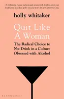 Rzuć palenie jak kobieta - radykalny wybór niepicia w kulturze obsesji na punkcie alkoholu - Quit Like a Woman - The Radical Choice to Not Drink in a Culture Obsessed with Alcohol