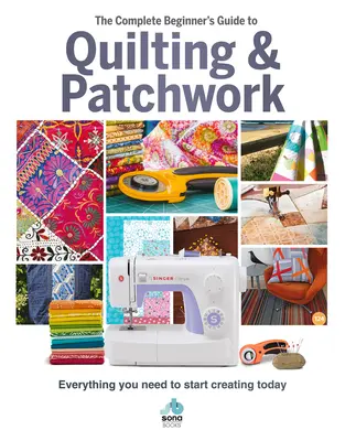 Kompletny przewodnik dla początkujących po pikowaniu i patchworku: Wszystko, czego potrzebujesz, aby zacząć tworzyć już dziś - The Complete Beginner's Guide to Quilting & Patchwork: Everything You Need to Start Creating Today