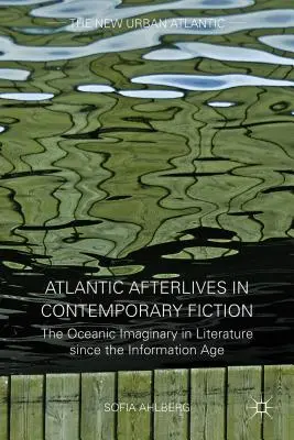 Atlantic Afterlives in Contemporary Fiction: Oceaniczna wyobraźnia w literaturze od czasów ery informacyjnej - Atlantic Afterlives in Contemporary Fiction: The Oceanic Imaginary in Literature Since the Information Age