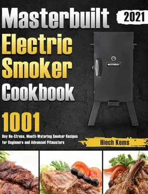 Masterbuilt Electric Smoker Cookbook 2021: 1001 dni bez stresu, przepyszne przepisy dla początkujących i zaawansowanych mistrzów wędzenia - Masterbuilt Electric Smoker Cookbook 2021: 1001-Day No-Stress, Mouth-Watering Smoker Recipes for Beginners and Advanced Pitmasters