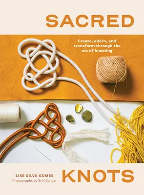 Święte węzły: Twórz, ozdabiaj i przekształcaj poprzez sztukę wiązania węzłów - Sacred Knots: Create, Adorn, and Transform Through the Art of Knotting