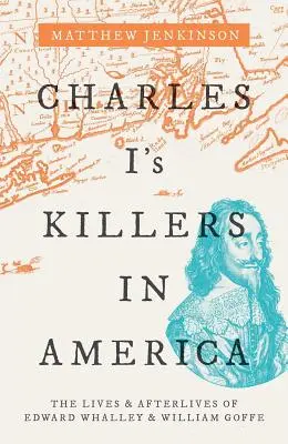 Zabójcy Karola I w Ameryce: Życie i losy Edwarda Whalleya i Williama Goffe'a - Charles I's Killers in America: The Lives and Afterlives of Edward Whalley and William Goffe