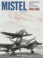 Mistel: Niemieckie samoloty kompozytowe: Niemieckie samoloty kompozytowe i operacje 1942-1945 - Mistel: German Composite Aircraft: German Composite Aircraft and Operations 1942-1945