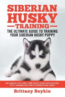 Siberian Husky Training - The Ultimate Guide to Training Your Siberian Husky Puppy: Obejmuje siad, zostań, pięta, chodź, klatka, smycz, socjalizacja, nocnik - Siberian Husky Training - The Ultimate Guide to Training Your Siberian Husky Puppy: Includes Sit, Stay, Heel, Come, Crate, Leash, Socialization, Potty