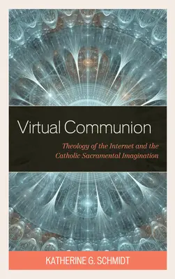 Wirtualna komunia: Teologia Internetu i katolicka wyobraźnia sakramentalna - Virtual Communion: Theology of the Internet and the Catholic Sacramental Imagination