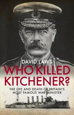 Kto zabił Kitchenera? Życie i śmierć najsłynniejszego brytyjskiego ministra wojny - Who Killed Kitchener?: The Life and Death of Britain's Most Famous War Minister