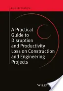 Praktyczny przewodnik po zakłóceniach i utracie produktywności w projektach budowlanych i inżynieryjnych - A Practical Guide to Disruption and Productivity Loss on Construction and Engineering Projects