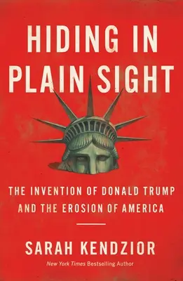 Hiding in Plain Sight: Wynalezienie Donalda Trumpa i erozja Ameryki - Hiding in Plain Sight: The Invention of Donald Trump and the Erosion of America