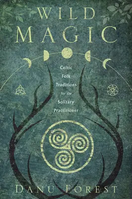 Dzika magia: celtyckie tradycje ludowe dla samotnych praktyków - Wild Magic: Celtic Folk Traditions for the Solitary Practitioner