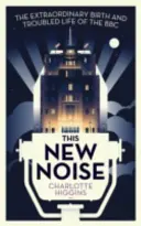 This New Noise - The Extraordinary Birth and Troubled Life of the BBC (Higgins Charlotte (Arts Correspondent)) - This New Noise - The Extraordinary Birth and Troubled Life of the BBC (Higgins Charlotte  (Arts Correspondent))