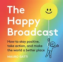 Happy Broadcast - Jak pozostać pozytywnym, podejmować działania i uczynić świat lepszym miejscem - Happy Broadcast - How to stay positive, take action, and make the world a better place