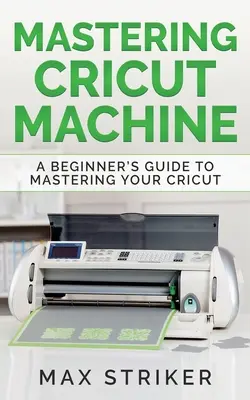 Mastering Cricut Machine: Przewodnik dla początkujących, jak opanować maszynę Cricut - Mastering Cricut Machine: A Beginner's Guide to Mastering Your Cricut