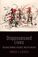 Dispossessed Lives: Zniewolone kobiety, przemoc i archiwum - Dispossessed Lives: Enslaved Women, Violence, and the Archive