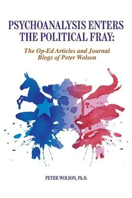 Psychoanaliza wkracza do polityki: Artykuły prasowe i blogi Petera Wolsona - Psychoanalysis Enters the Political Fray: Op-Ed Articles and Journal Blogs of Peter Wolson