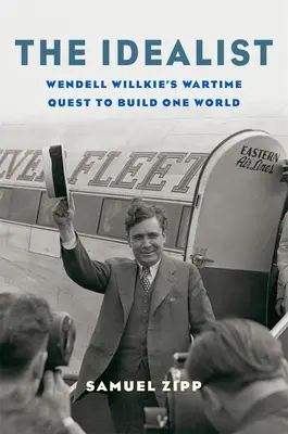 Idealista: Wojenne dążenie Wendella Willkiego do zbudowania jednego świata - The Idealist: Wendell Willkie's Wartime Quest to Build One World